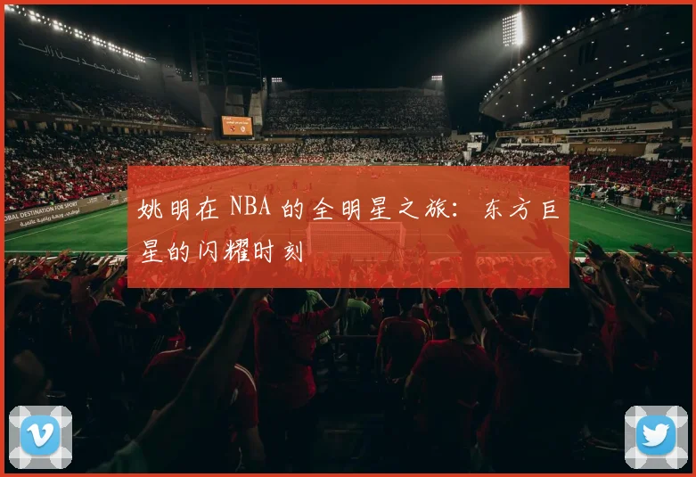 姚明在 NBA 的全明星之旅：东方巨星的闪耀时刻