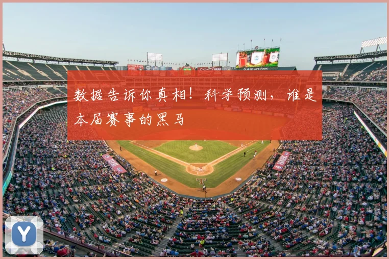 数据告诉你真相!科学预测,谁是本届赛事的黑马