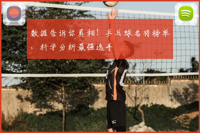 数据告诉你真相!乒乓球名将榜单,科学分析最强选手