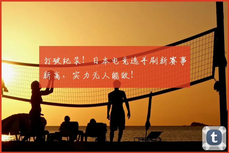 打破纪录！日本电竞选手刷新赛事新高，实力无人能敌！