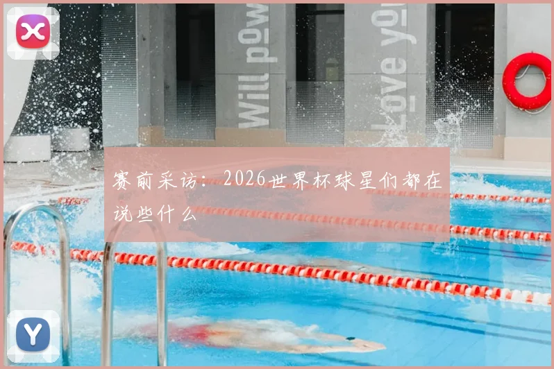赛前采访：2026世界杯球星们都在说些什么