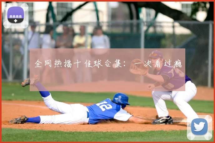 全网热播十佳球合集：一次看过瘾