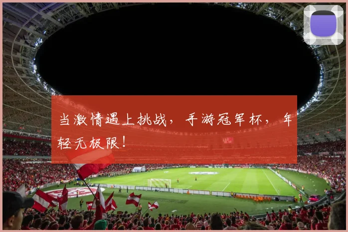 当激情遇上挑战，手游冠军杯，年轻无极限！