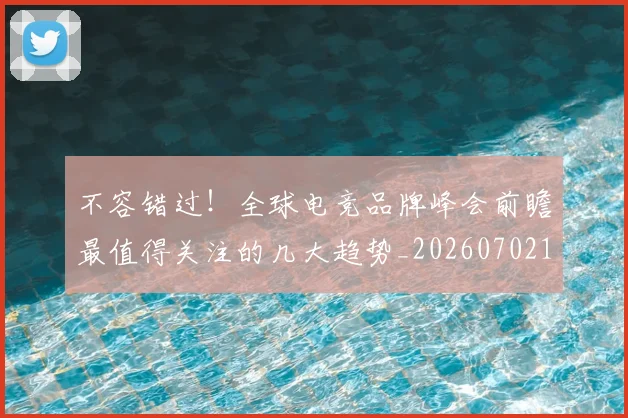 不容错过！全球电竞品牌峰会前瞻最值得关注的几大趋势_20260702174739
