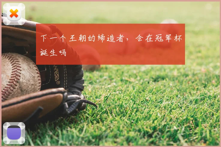 下一个王朝的缔造者，会在冠军杯诞生吗