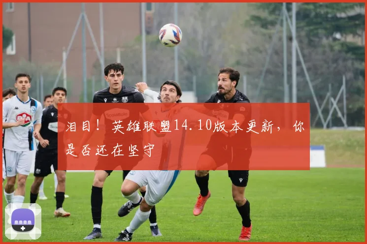 泪目！英雄联盟14.10版本更新，你是否还在坚守