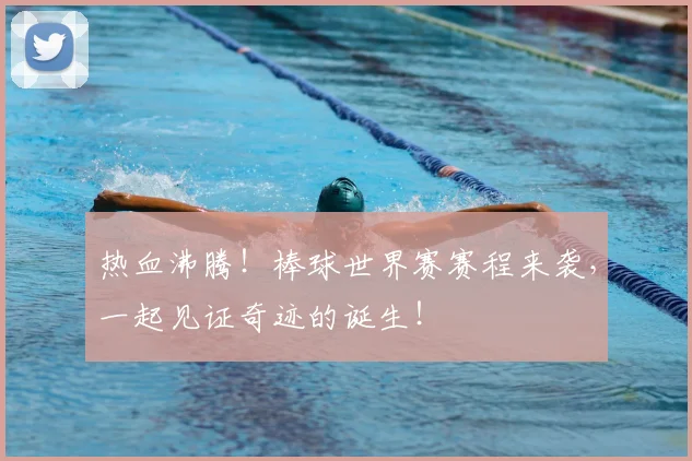 热血沸腾！棒球世界赛赛程来袭，一起见证奇迹的诞生！